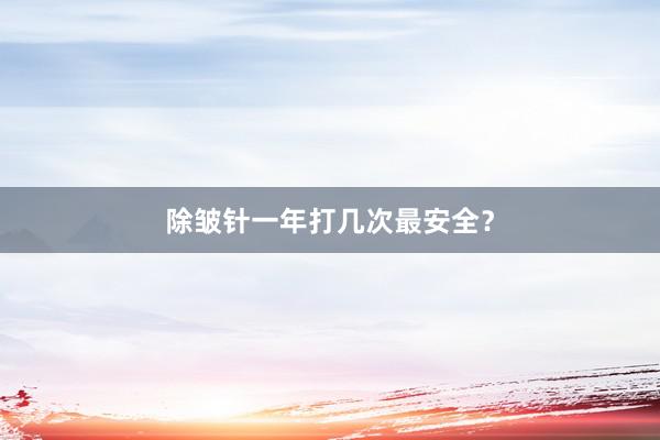 除皱针一年打几次最安全？